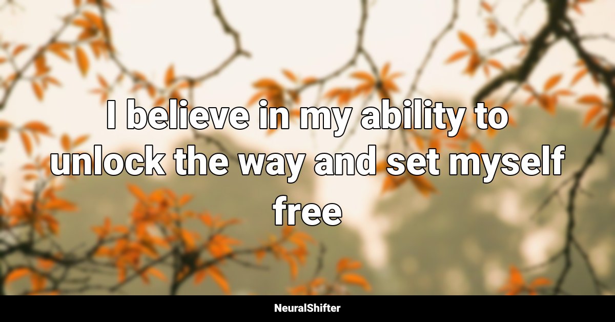 I believe in my ability to unlock the way and set myself free