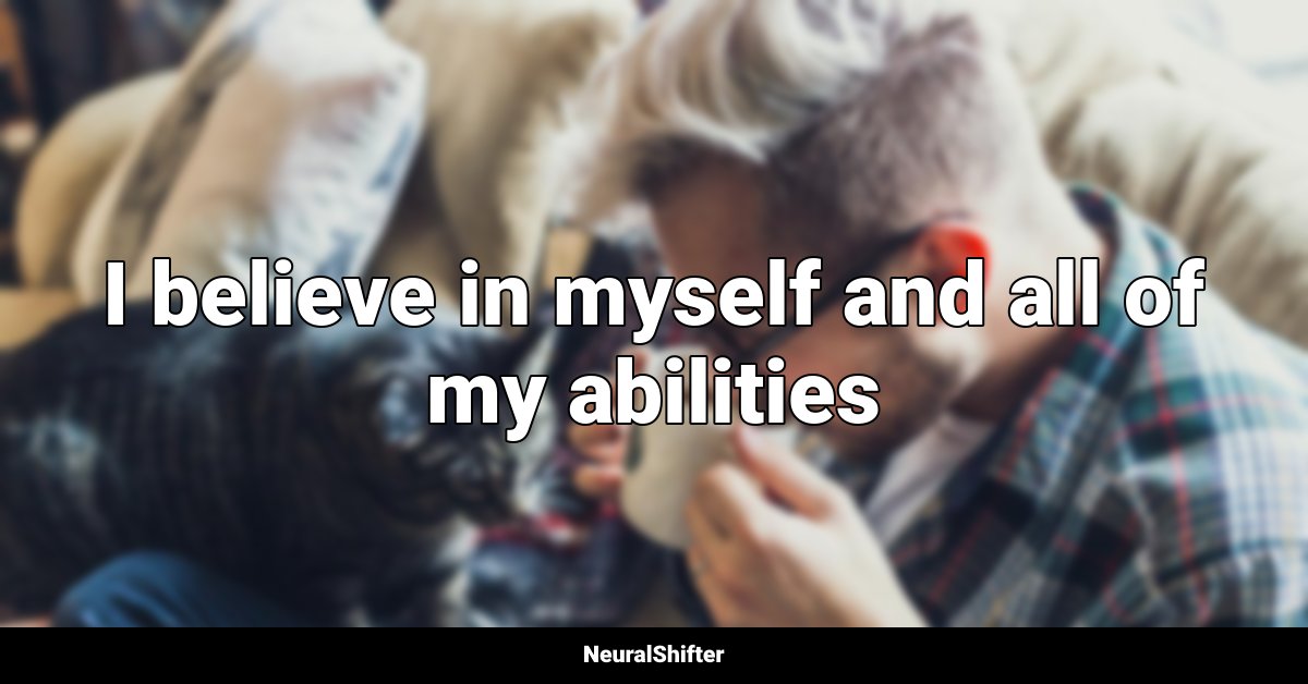 I believe in myself and all of my abilities