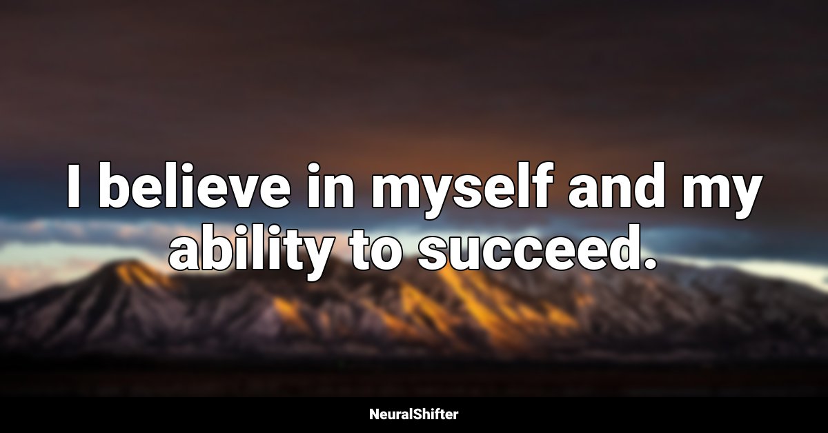 I believe in myself and my ability to succeed.