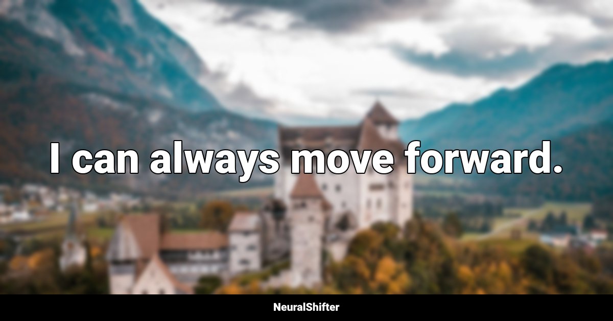 I can always move forward.
