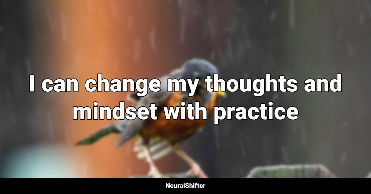 I can change my thoughts and mindset with practice