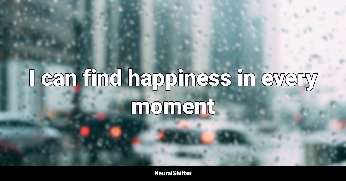 I can find happiness in every moment