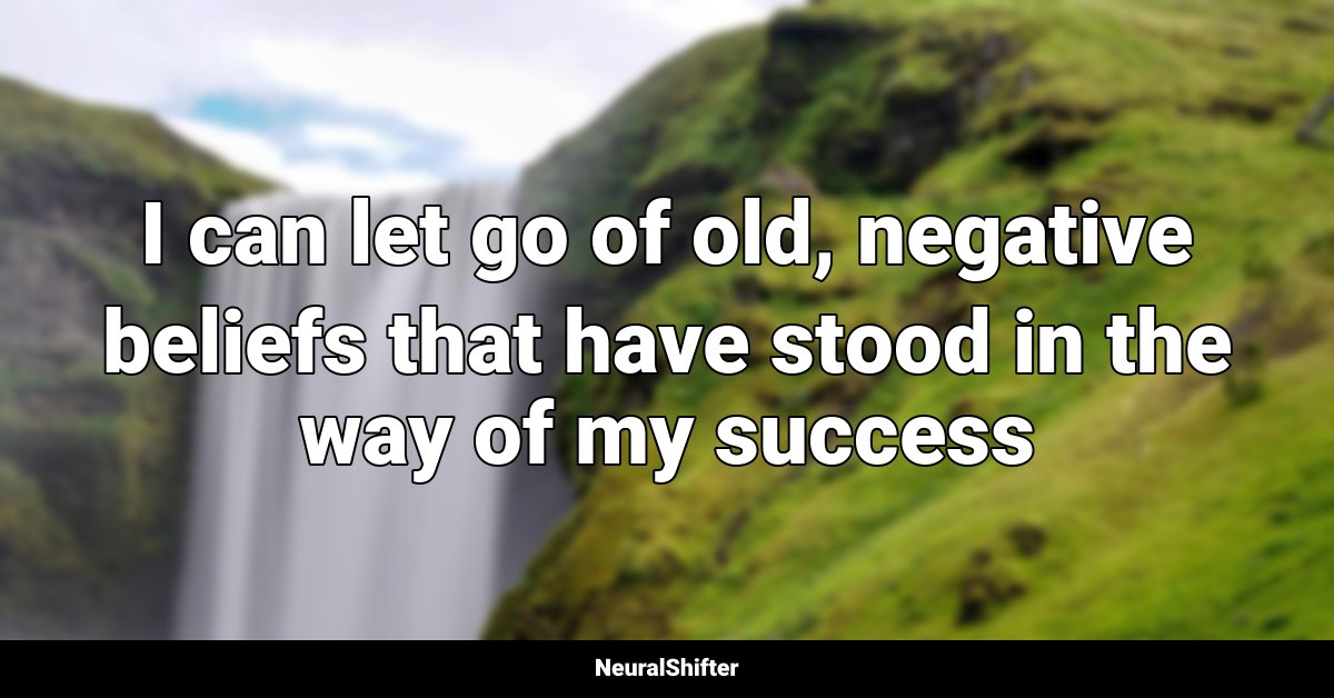 I can let go of old, negative beliefs that have stood in the way of my success
