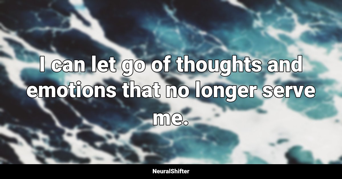 I can let go of thoughts and emotions that no longer serve me.