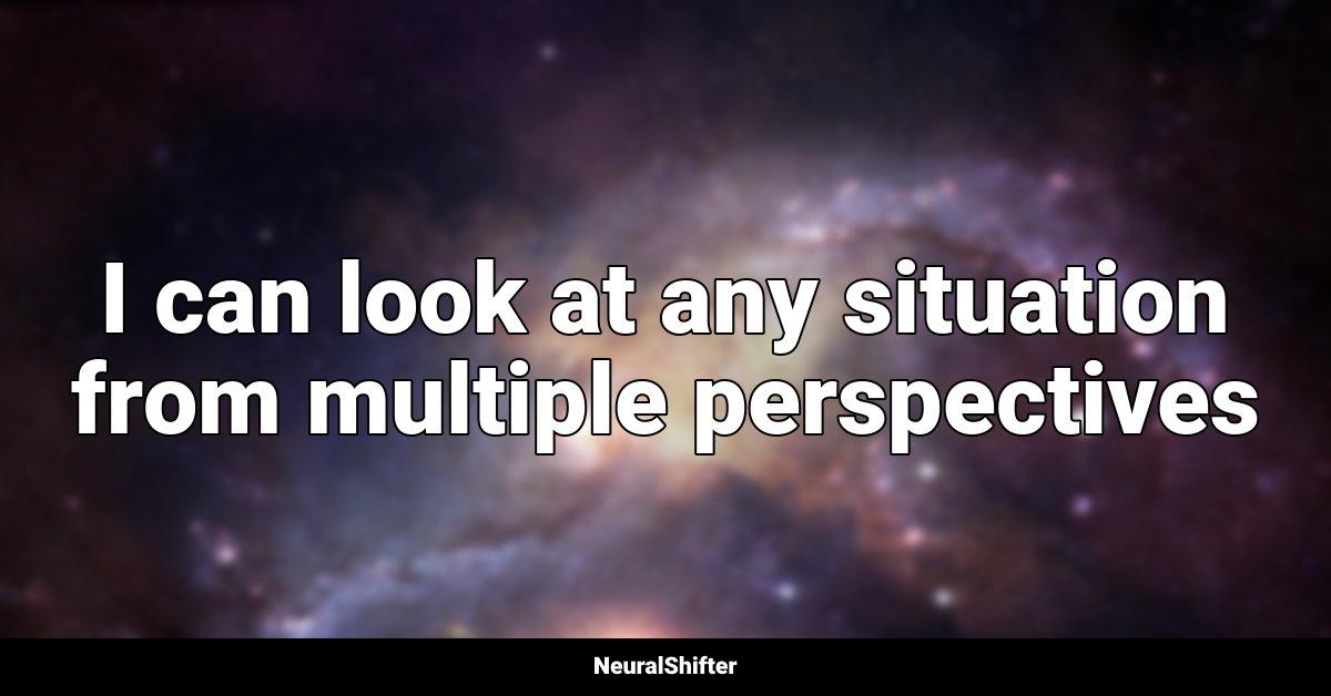 I can look at any situation from multiple perspectives