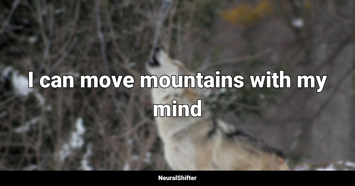 I can move mountains with my mind
