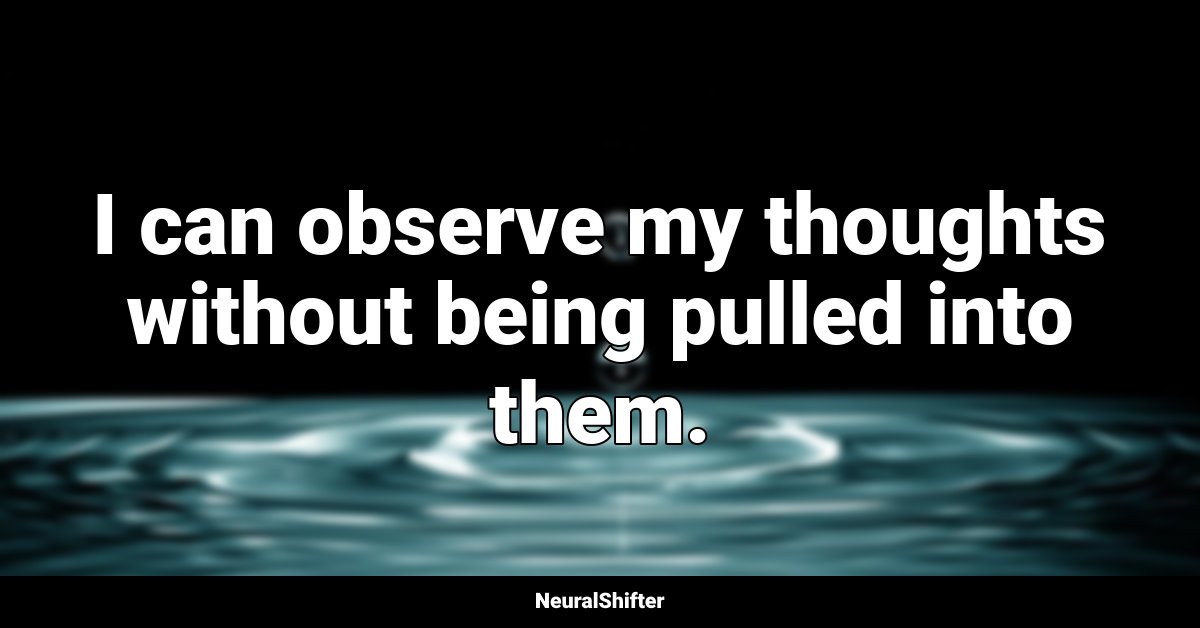 I can observe my thoughts without being pulled into them.