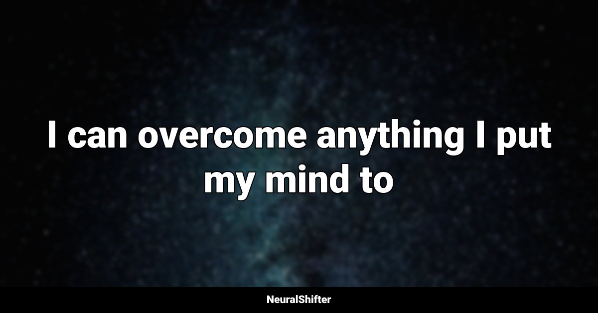 I can overcome anything I put my mind to