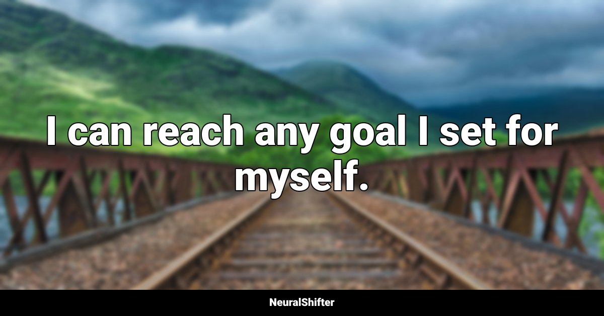 I can reach any goal I set for myself.