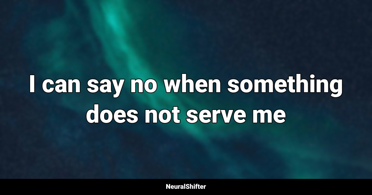 I can say no when something does not serve me