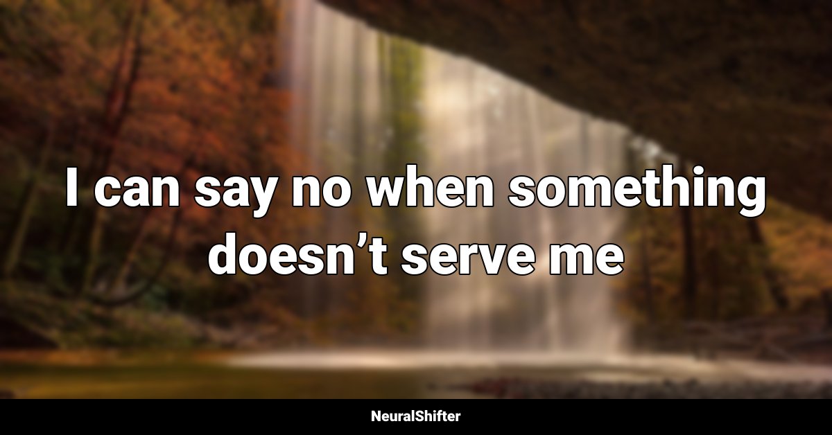 I can say no when something doesn’t serve me