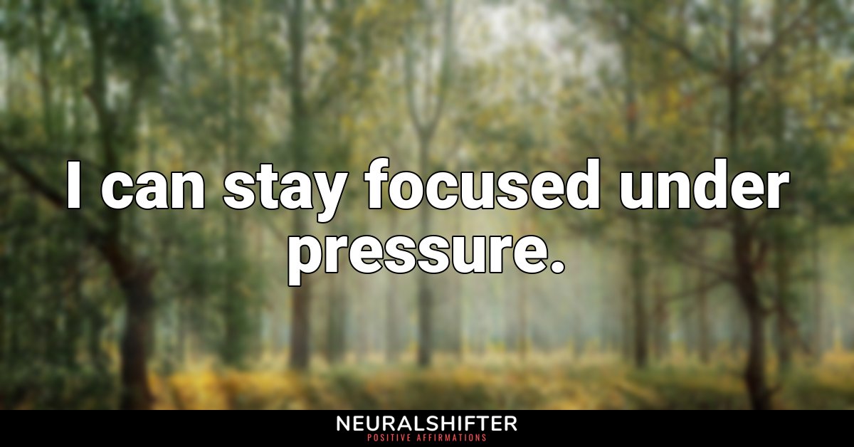 I can stay focused under pressure.