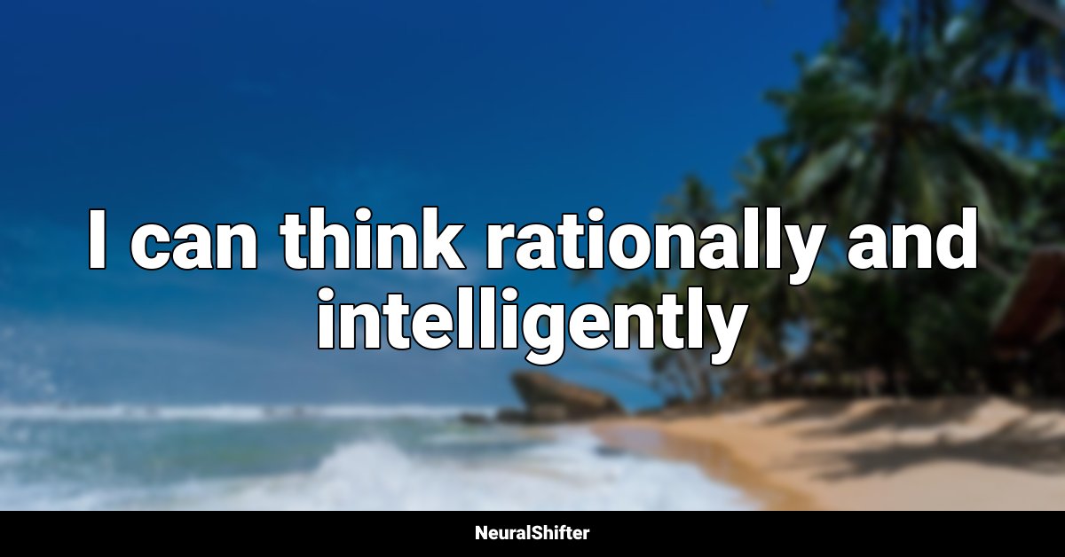 I can think rationally and intelligently