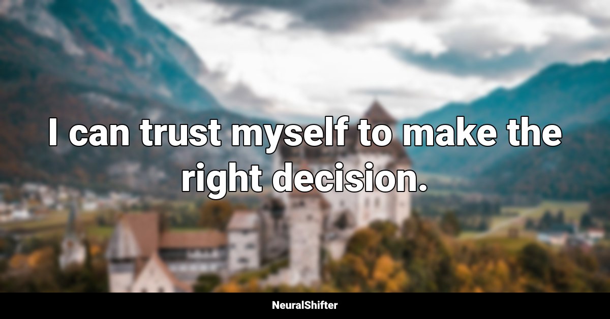 I can trust myself to make the right decision.