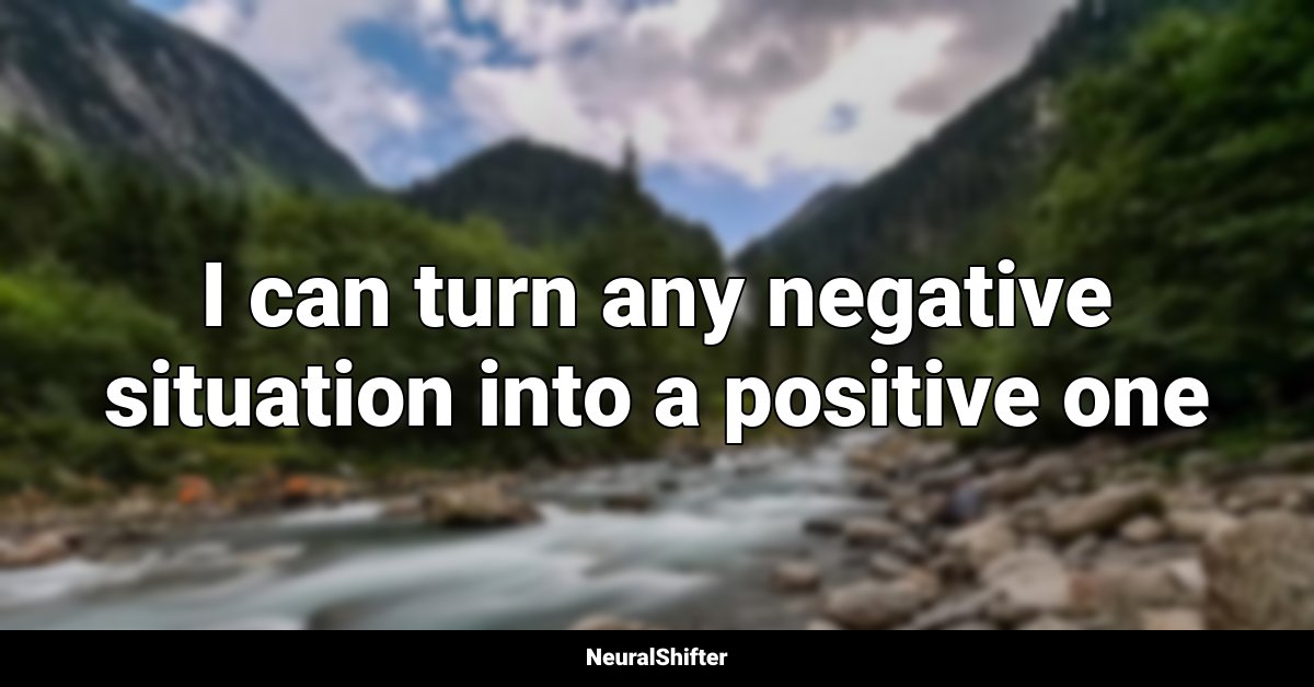 I can turn any negative situation into a positive one