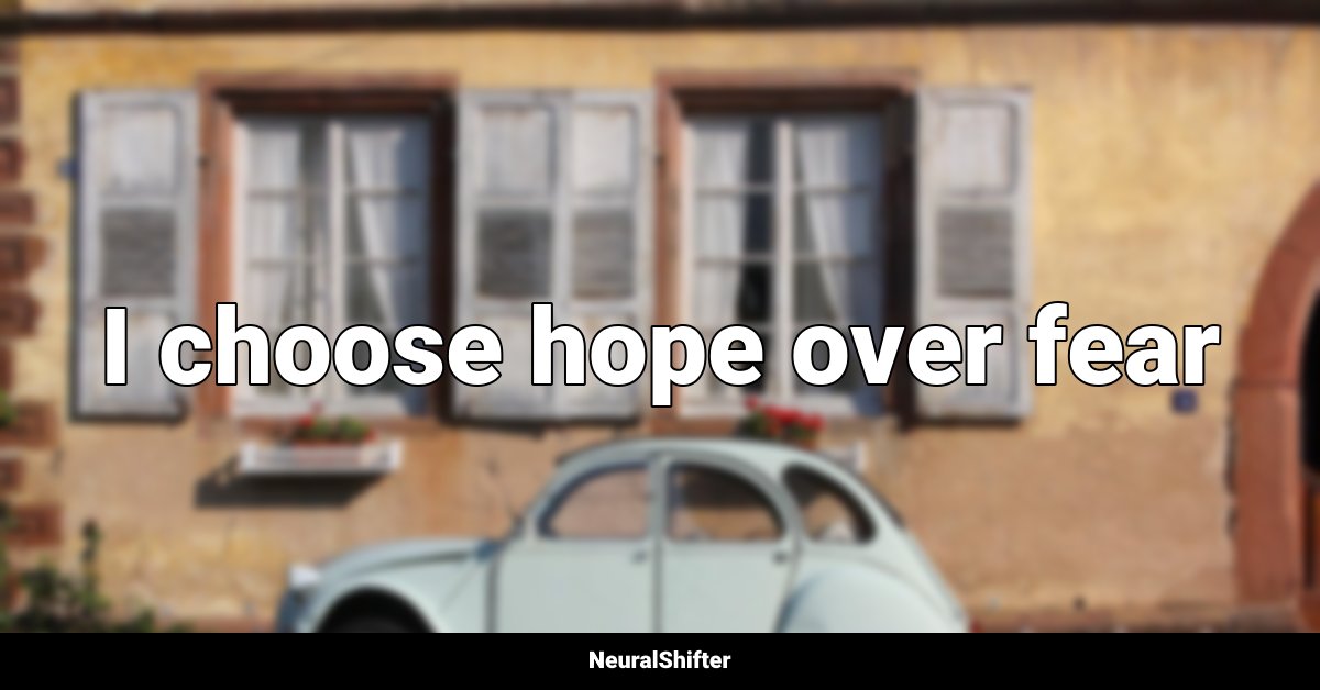 I choose hope over fear