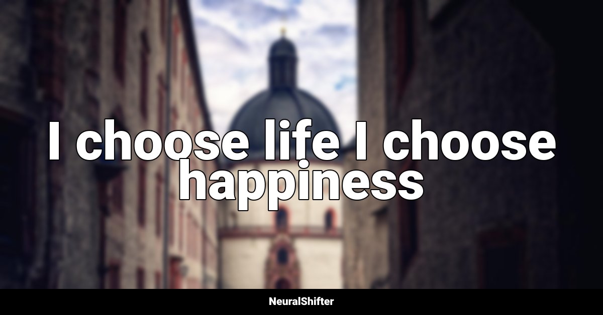 I choose life I choose happiness