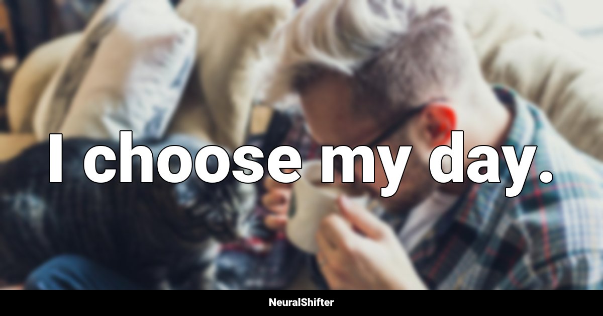 I choose my day.