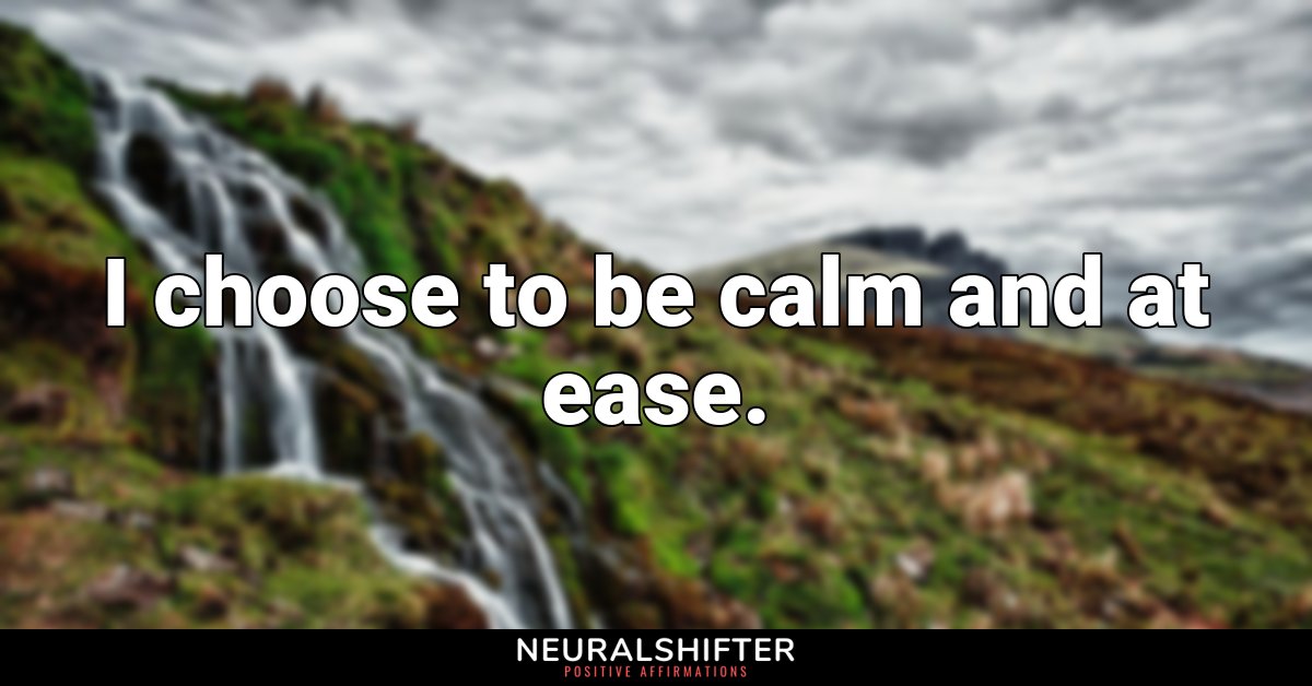 I choose to be calm and at ease.