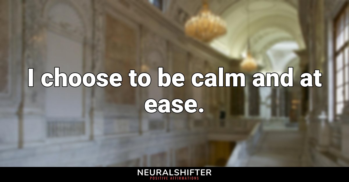I choose to be calm and at ease.