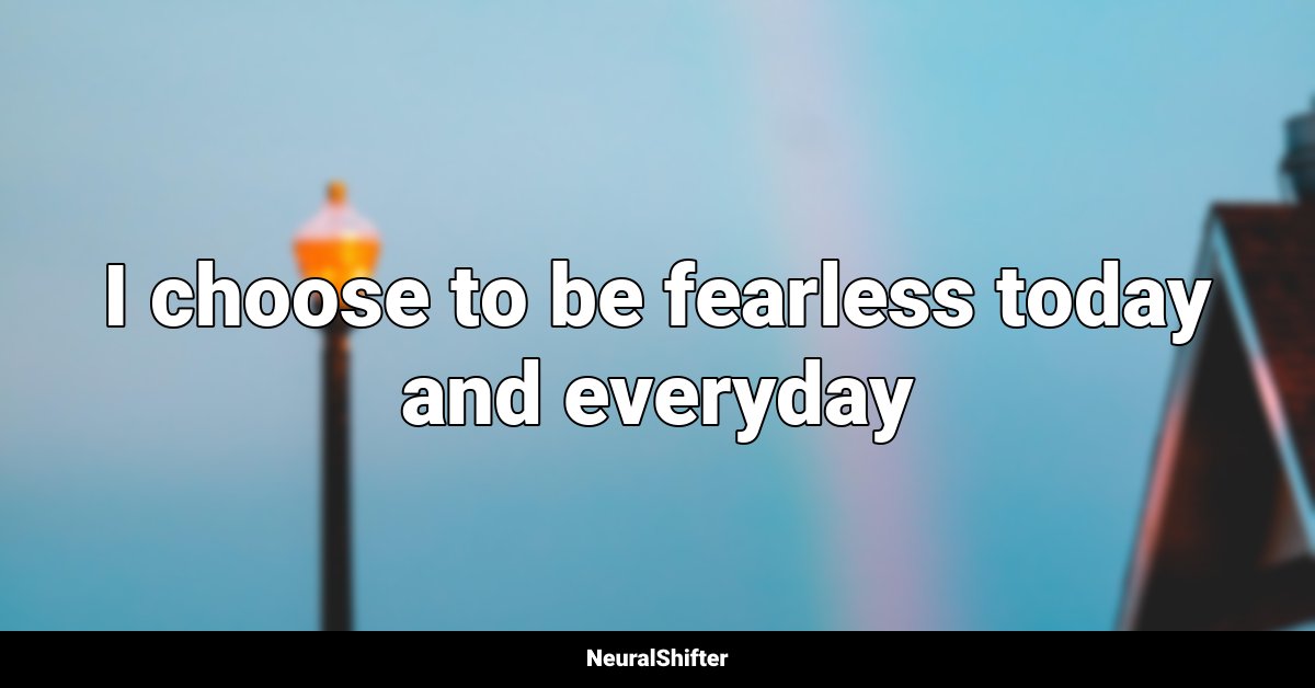 I choose to be fearless today and everyday