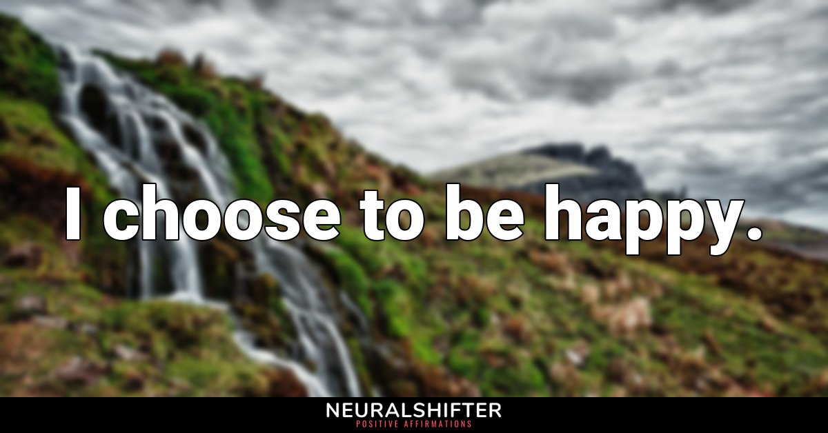 I choose to be happy.