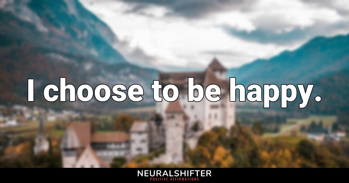 I choose to be happy.