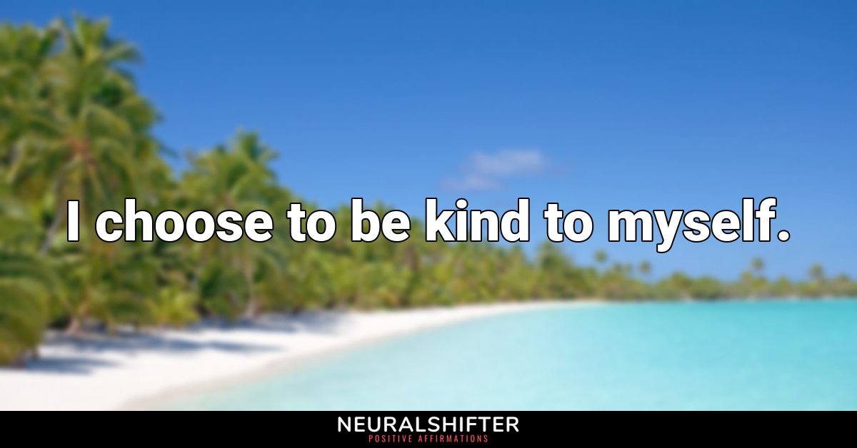 I choose to be kind to myself.