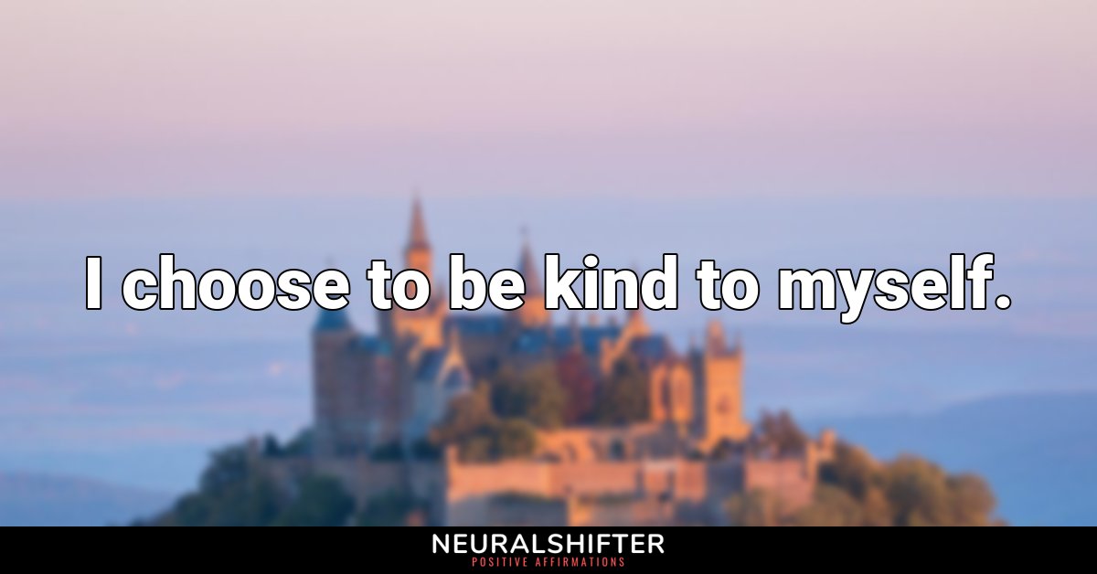 I choose to be kind to myself.
