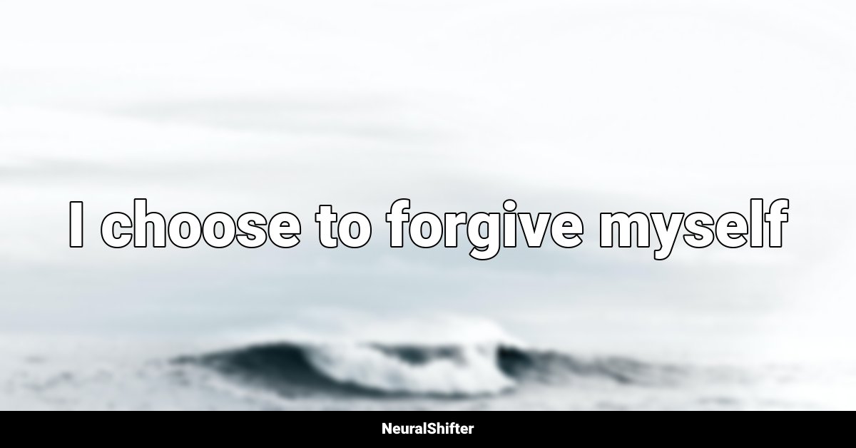 I choose to forgive myself