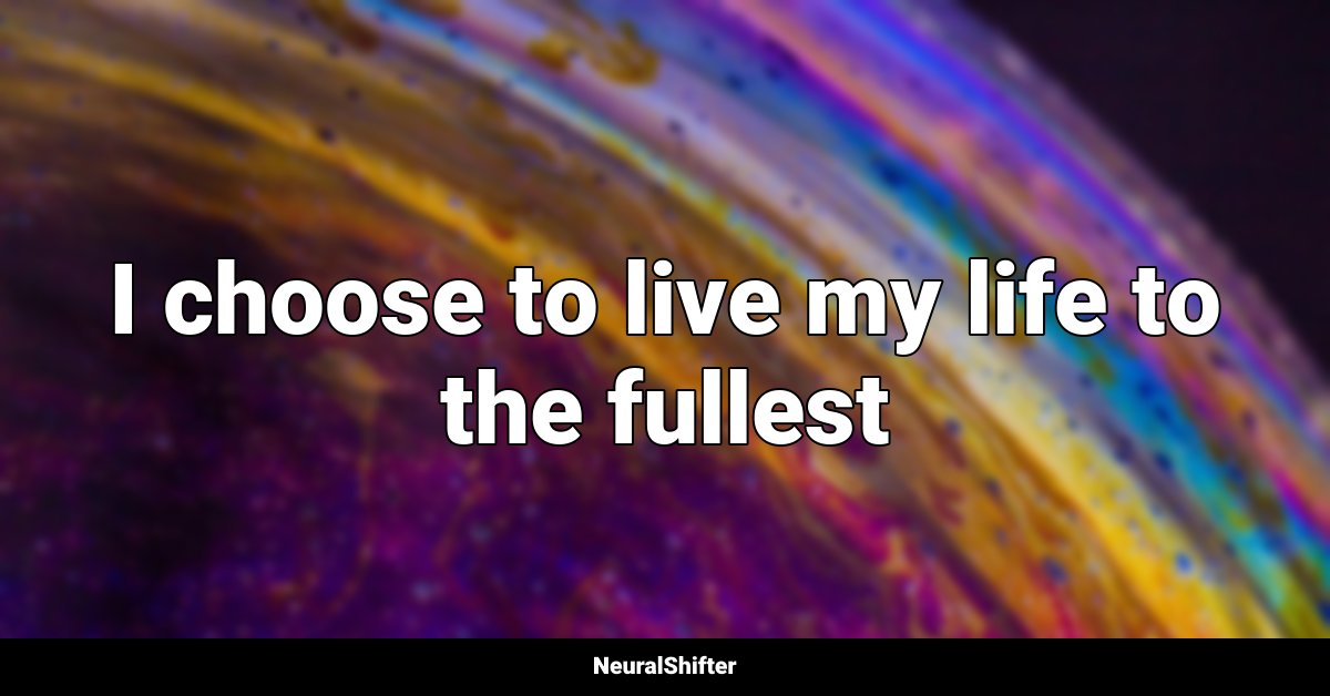 I choose to live my life to the fullest