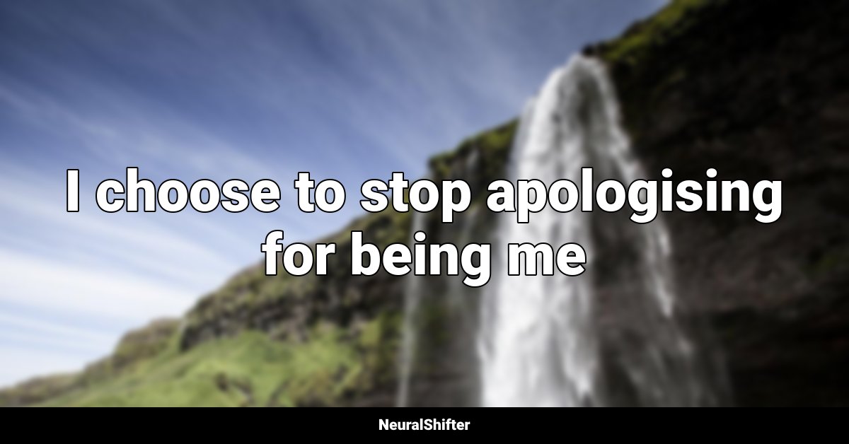 I choose to stop apologising for being me