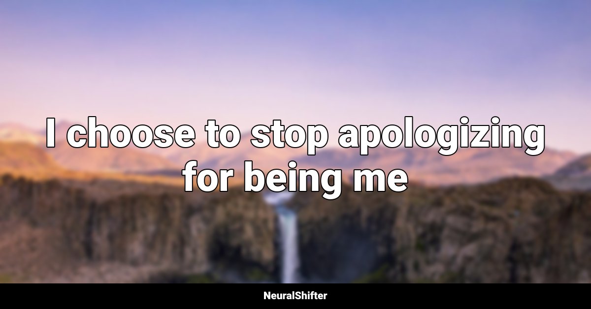 I choose to stop apologizing for being me