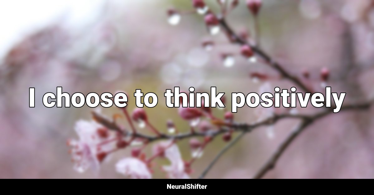 I choose to think positively
