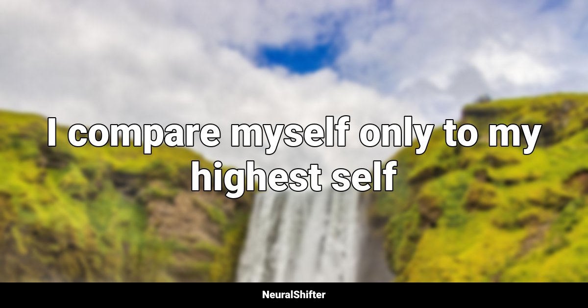 I compare myself only to my highest self