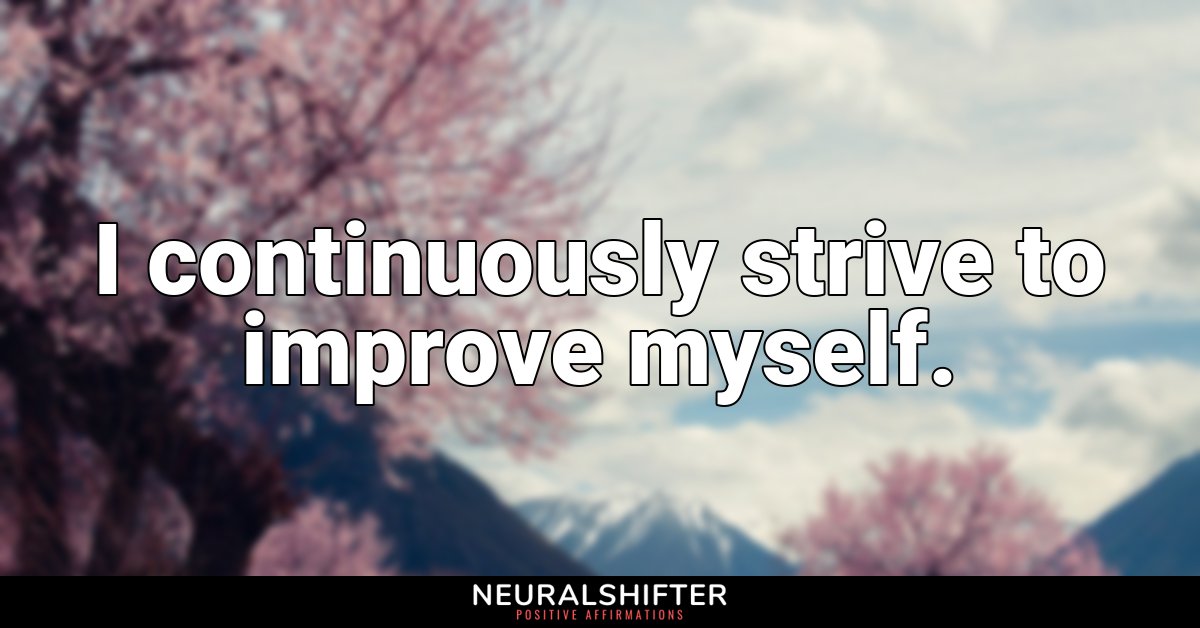 I continuously strive to improve myself.