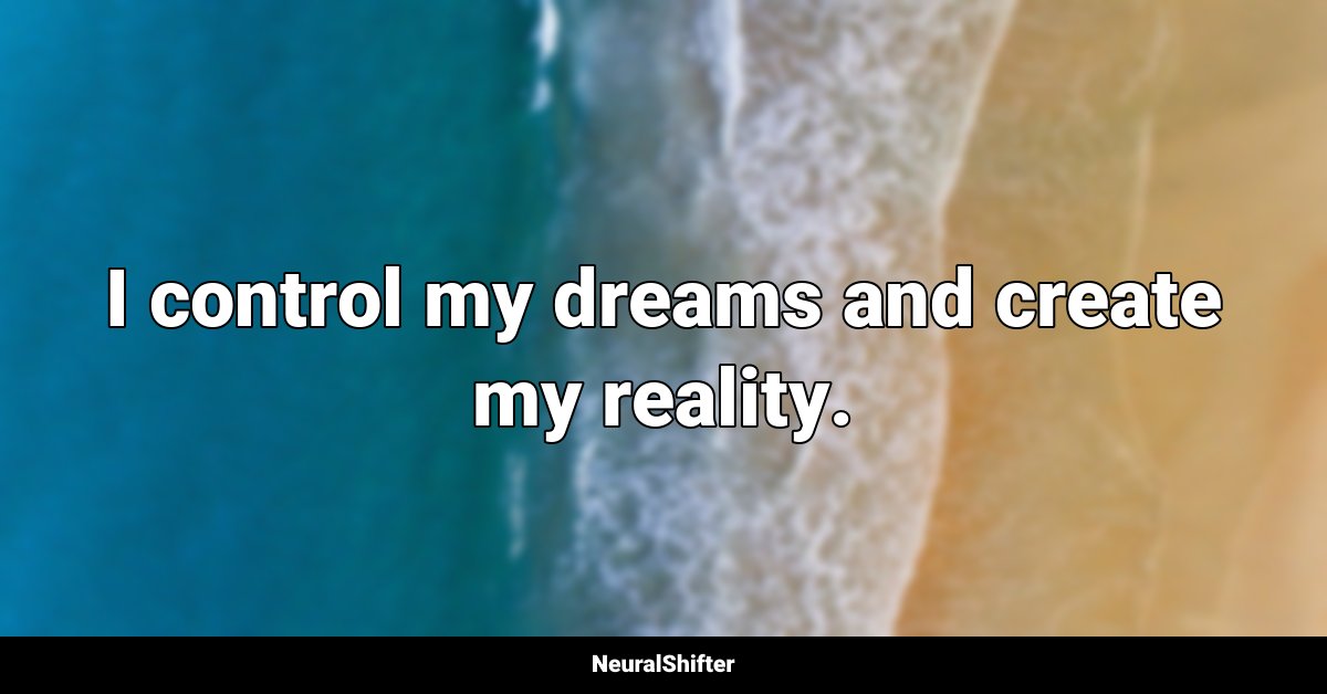 I control my dreams and create my reality.