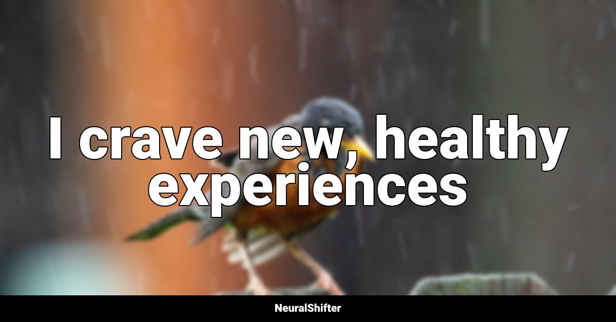 I crave new, healthy experiences
