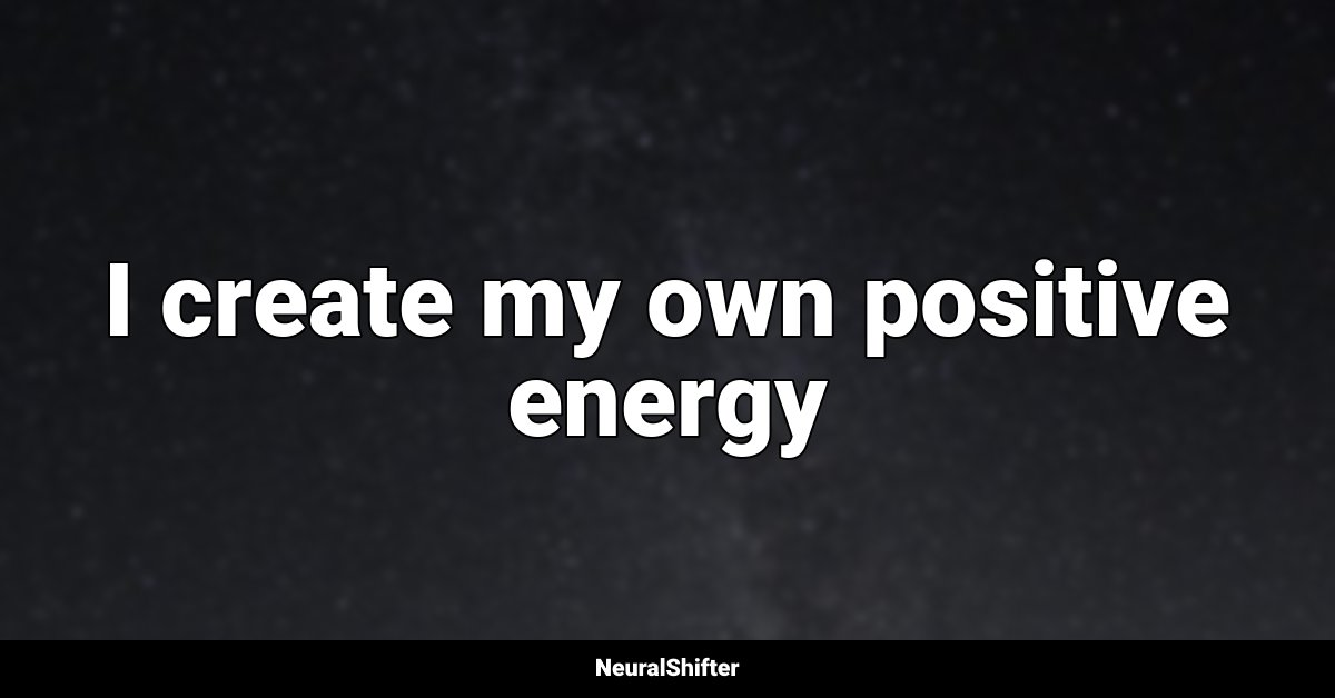 I create my own positive energy