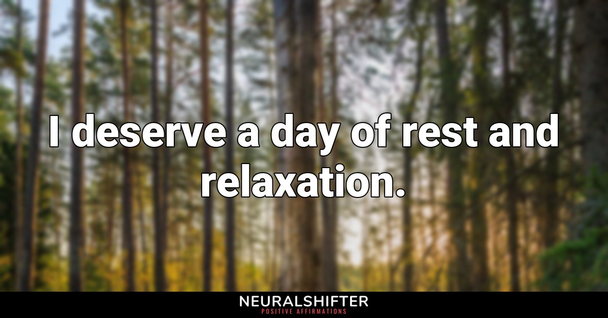 I deserve a day of rest and relaxation.