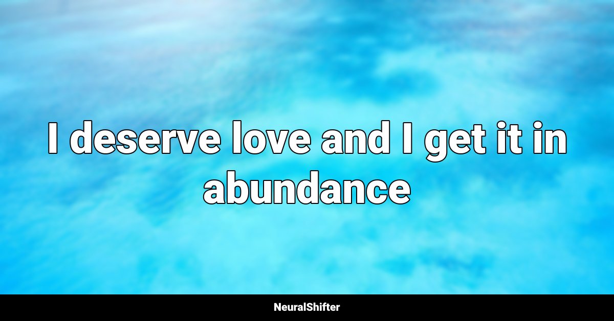I deserve love and I get it in abundance
