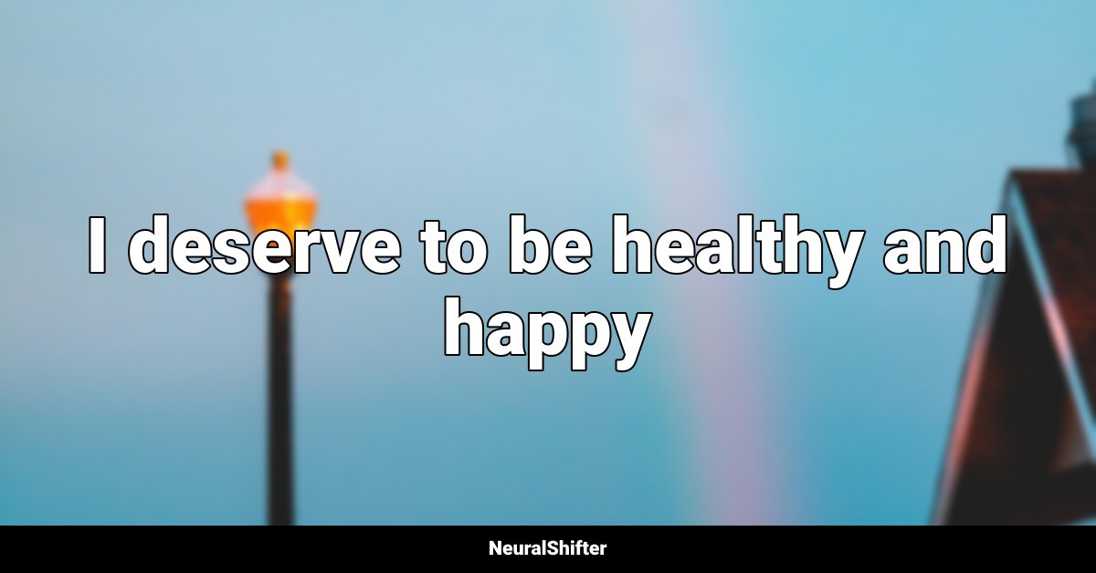 I deserve to be healthy and happy