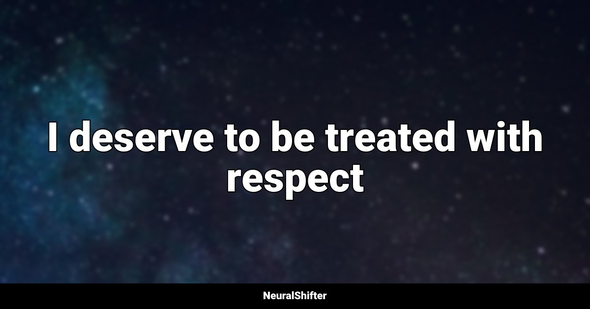I deserve to be treated with respect