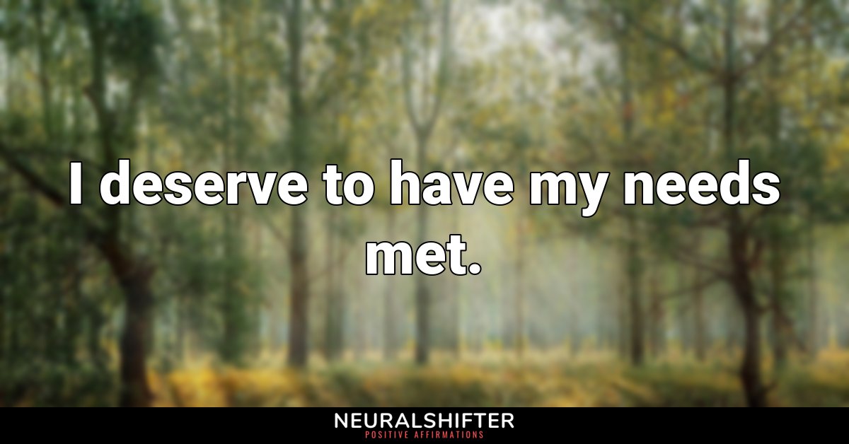 I deserve to have my needs met.