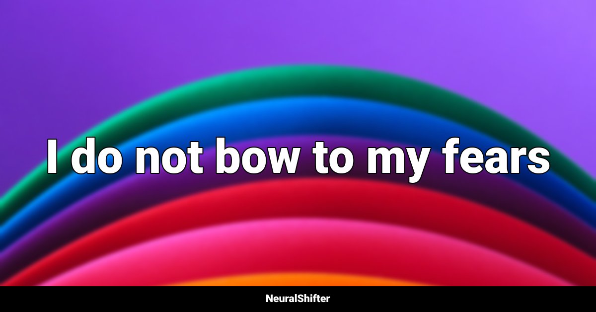 I do not bow to my fears
