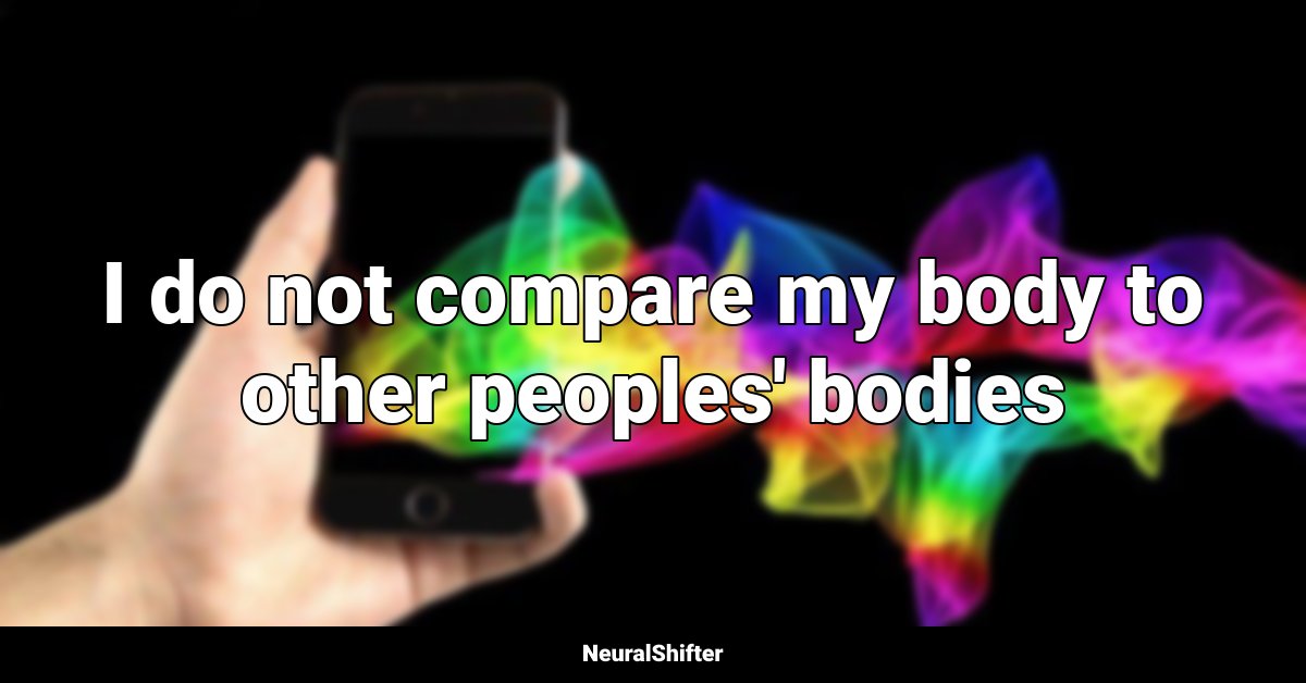 I do not compare my body to other peoples' bodies