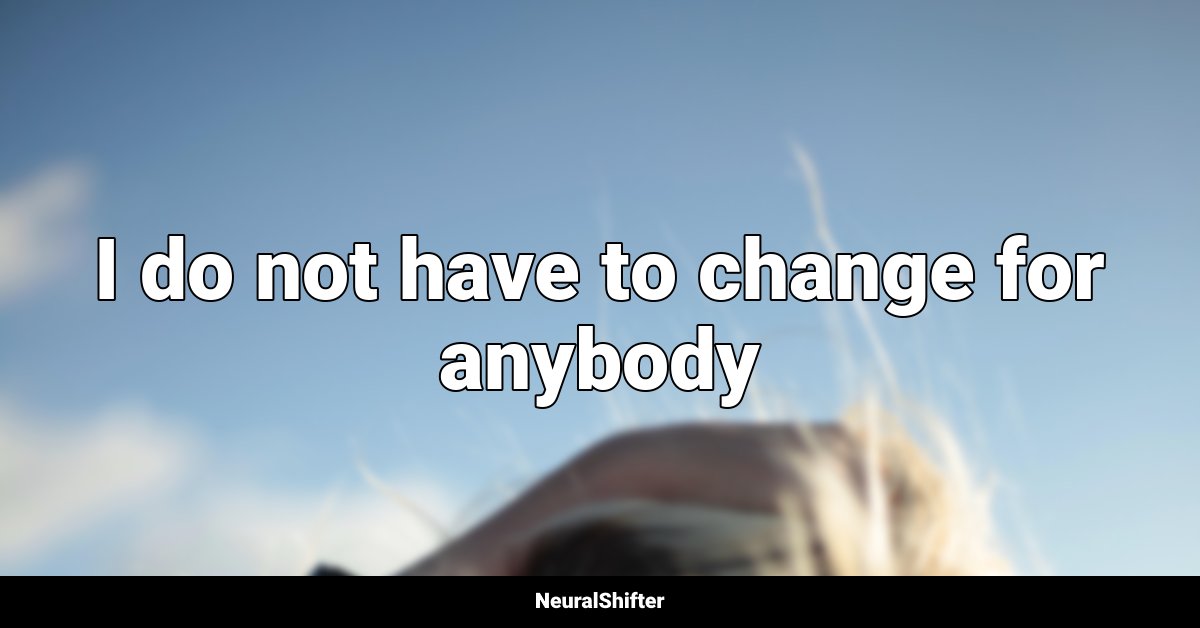 I do not have to change for anybody