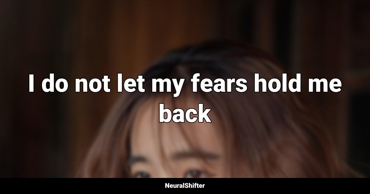 I do not let my fears hold me back