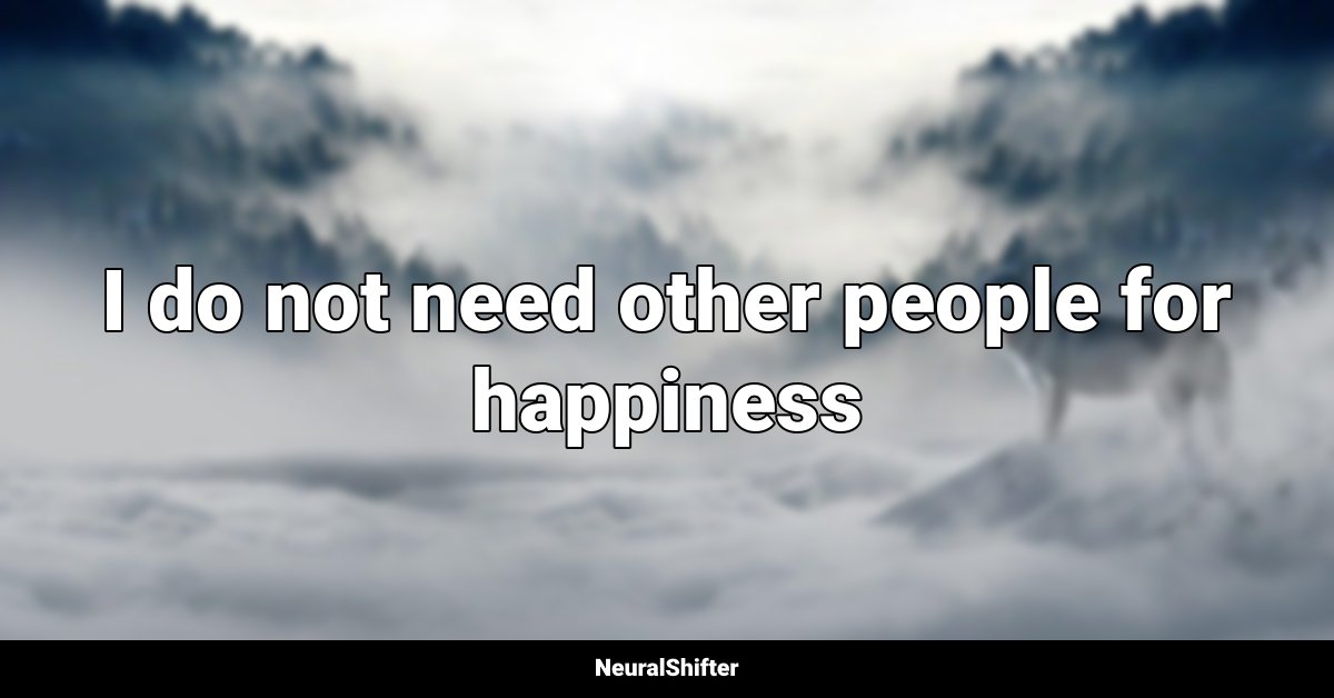 I do not need other people for happiness