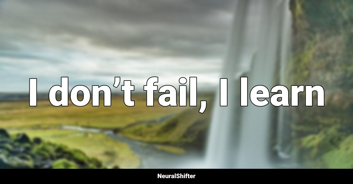 I don’t fail, I learn